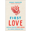 First Love: Keeping Passion for Jesus in a World Growing Cold