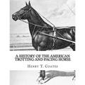 A History of the American Trotting and Pacing Horse: With Pedigrees of Famous Standardbred Horses, Useful Hints