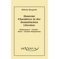 Abnorme Charaktere in der dramatischen Literatur: Shakespeare - Goethe - Ibsen - Gerhart Hauptmann
