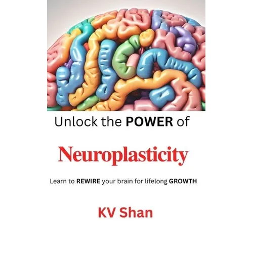 Neuroplasticity: Unlock the POWER of Neuroplasticity: Learn to REWIRE your brain for lifelong GROWTH