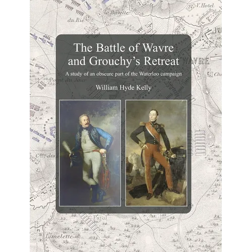 The Battle of Wavre and Grouchy's Retreat: A study of an obscure part of the Waterloo campaign