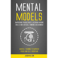 Mental Models: Improving Productivity, Decision Making Skills and Critical Thinking Mechanism (Mental Training to Improve Focus and Self-discipline)