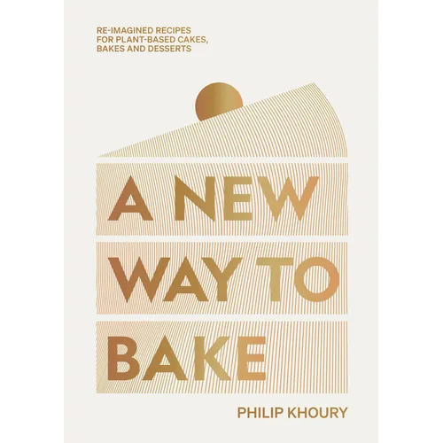 A New Way to Bake: Re-Imagined Recipes for Plant-Based Cakes, Bakes and Desserts