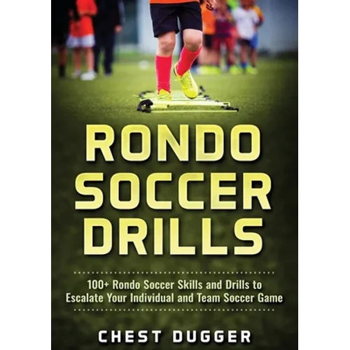 Rondo Soccer Drills: 100+ Rondo Soccer Skills and Drills to Escalate Your Individual and Team Soccer Game