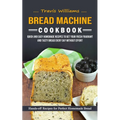 Bread Machine Cookbook: Hands-off Recipes for Perfect Homemade Bread (Quick and Easy Homemade Recipes to Get Your Fresh Fragrant and Tasty Bread Every