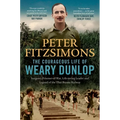 The Courageous Life of Weary Dunlop: Surgeon, Prisoner-Of-War, Life-Saving Leader and Legend of the Thai-Burma Railway