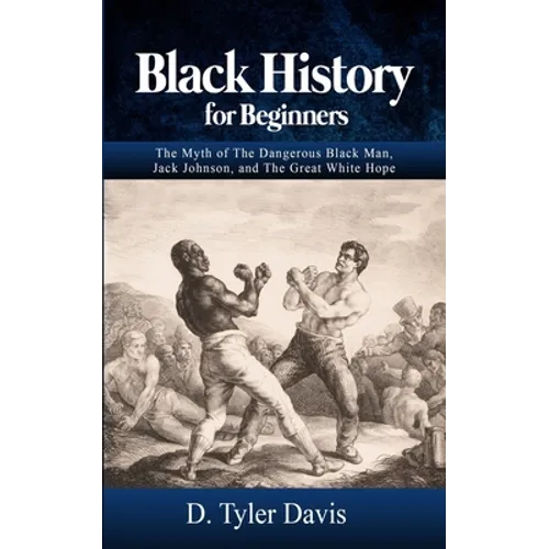 Black History for Beginners: The Myth of The Dangerous Black Man, Jack Johnson, and The Great White Hope