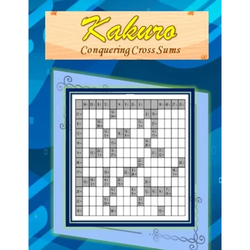 Kakuro: Conquering Common Sums: A 120 Ultimate Logic Puzzles for the Curious Adult and Senior Mind