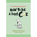 How to be a BAD cook: The Ultimate Quick Guide