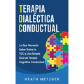 Terapia dialéctica conductual: Lo que necesita saber sobre la TDC y una simple guía de terapia cognitiva conductual
