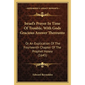 Israel's Prayer In Time Of Trouble, With Gods Gracious Answer Thereunto: Or An Explication Of The Fourteenth Chapter Of The Prophet Hosea (1645)
