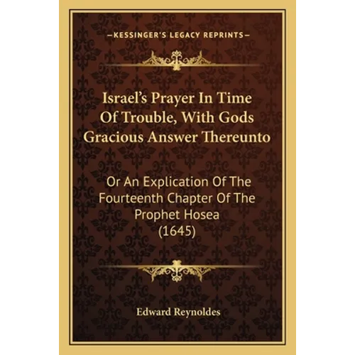 Israel's Prayer In Time Of Trouble, With Gods Gracious Answer Thereunto: Or An Explication Of The Fourteenth Chapter Of The Prophet Hosea (1645)