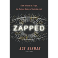 Zapped: From Infrared to X-Rays, the Curious History of Invisible Light