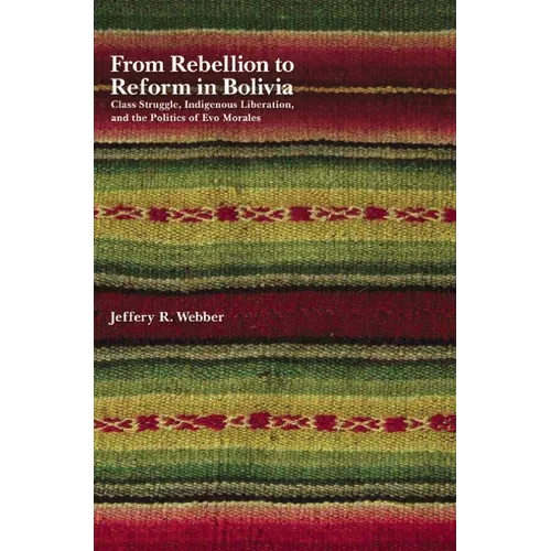 From Rebellion to Reform in Bolivia: Class Struggle, Indigenous Liberation, and the Politics of Evo Morales