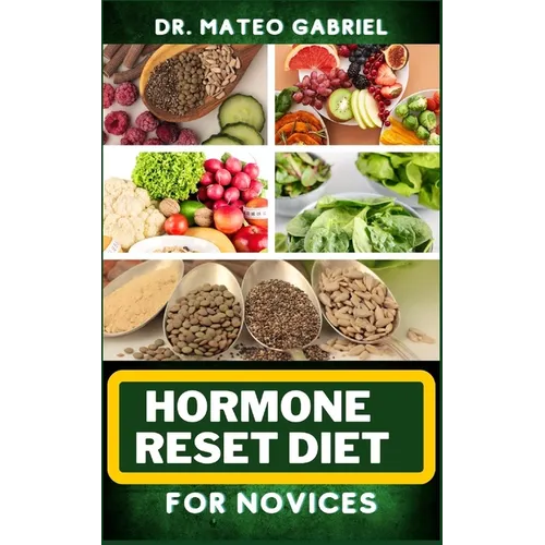 Hormone Reset Diet for Novices: Enriched Recipes, Foods, Meal Plan & Procedures For Hormonal Balance, Weight Management, Metabolism Healing And More