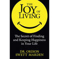 The Joy of Living: The Secret of Finding and Keeping Happiness in Your Life