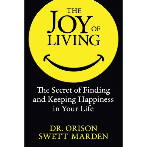 The Joy of Living: The Secret of Finding and Keeping Happiness in Your Life