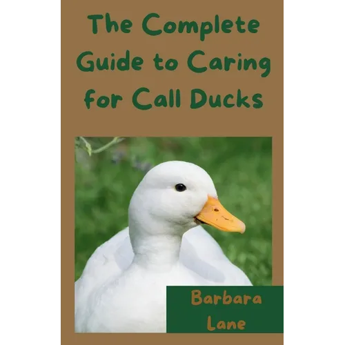 The Complete Guide to Caring for Call Ducks