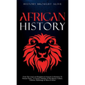 African History: Explore The Amazing Timeline of The World's Richest Continent - The History, Culture, Folklore, Mythology & More of Africa
