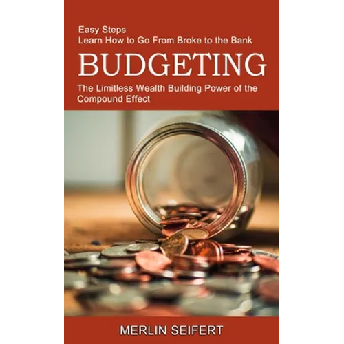 Budgeting: The Limitless Wealth Building Power of the Compound Effect (Easy Steps Learn How to Go From Broke to the Bank)