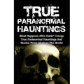 True Paranormal Hauntings: What Happens After Dark? Creepy True Paranormal Hauntings And Stories From All Over The World