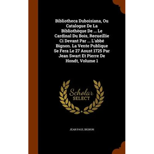 Bibliotheca Duboisiana, Ou Catalogue De La Bibliothèque De ... Le Cardinal Du Bois, Recueillie Ci Devant Par ... L'abbé Bignon. La Vente Publique Se F