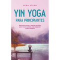 Yin Yoga para principiantes Ejercicios suaves y asanas sencillas para menos estrés, más relajación y salud integral