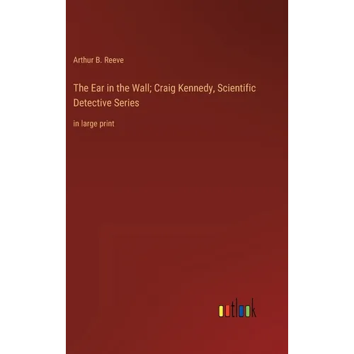 The Ear in the Wall; Craig Kennedy, Scientific Detective Series: in large print