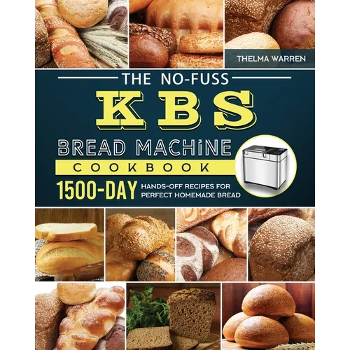 The No-Fuss KBS Bread Machine Cookbook: 1500-Day Hands-Off Recipes for Perfect Homemade Bread