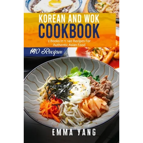 Korean And Wok Cookbook: 2 Books In 1: 140 Recipes For Authentic Asian Food