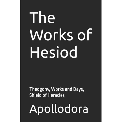 The Works of Hesiod: Theogony, Works and Days, Shield of Heracles