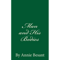 Man and His Bodies (A Timeless Classic): By Annie Besant