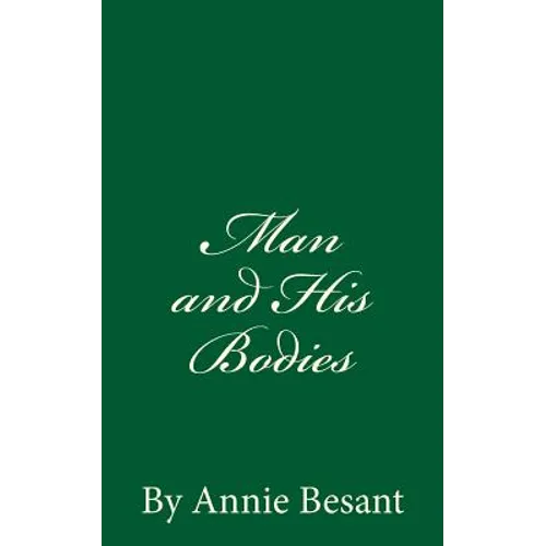 Man and His Bodies (A Timeless Classic): By Annie Besant