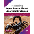 Mastering Open Source Threat Analysis Strategies: Strategic approaches, practical insights, and case studies for effective cyber security (English Edi