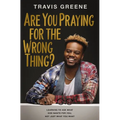 Are You Praying for the Wrong Thing?: Learning to Ask What God Wants for You, Not Just What You Want