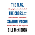 The Flag, the Cross, and the Station Wagon: A Graying American Looks Back at His Suburban Boyhood and Wonders What the Hell Happened