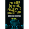 Use Your Psychic Powers to Have It All: Release Your Psi-Force for Health, Wealth, Success & Peace of Mind