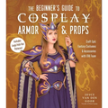 The Beginner's Guide to Cosplay Armor & Props: Craft Epic Fantasy Costumes and Accessories with Eva Foam