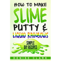 How to Make Slime, Putty & Liquid Rainbows: Simple DIY Recipes