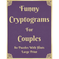 Funny Cryptograms For Couples: 80 Puzzles With Hints Large Print: Couple's Activity Puzzle Book With Funny Relationship Quotes Great Birthday Valenti