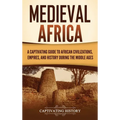 Medieval Africa: A Captivating Guide to African Civilizations, Empires, and History during the Middle Ages