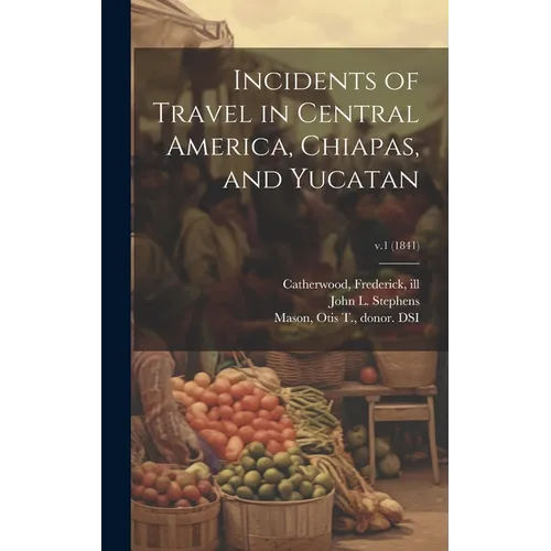 Incidents of Travel in Central America, Chiapas, and Yucatan; v.1 (1841)