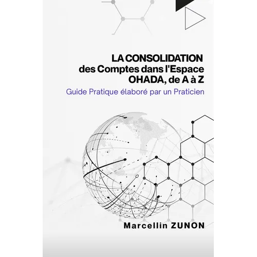 La Consolidation des Comptes dans l'Espace OHADA, de A à Z: Guide Pratique élaboré par un Praticien