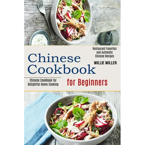 Chinese Cookbook for Beginners: Restaurant Favorites and Authentic Chinese Recipes (Chinese Cookbook for Delightful Home Cooking)