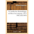 La Médecine Dosimétrique, Ses Fins Et Ses Moyens, 1871-1882 Ou Discours Et Articles de Fonds: Qui Ont Paru Au Répertoire Universel de Médecine Dosimét