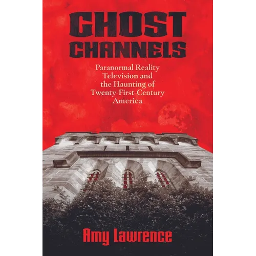 Ghost Channels: Paranormal Reality Television and the Haunting of Twenty-First-Century America
