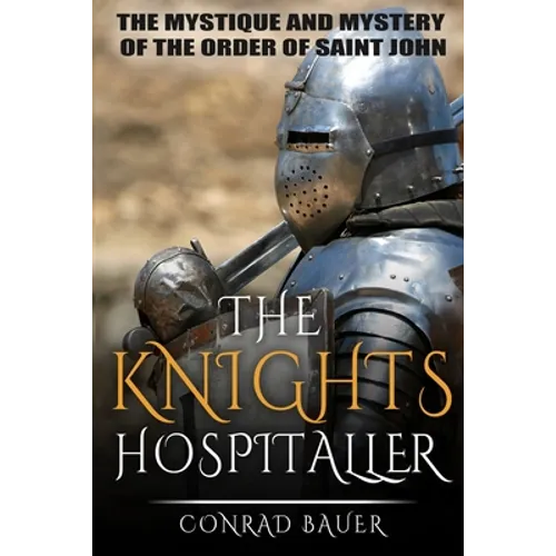 The Knights Hospitaller: The Mystique and Mystery of the Order of Saint John