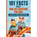 101 Facts About Roller Coasters For Kids: Explore the History, Science, and Most Famous Roller Coasters Around the World