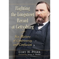 Righting the Longstreet Record at Gettysburg: Six Matters of Controversy and Confusion