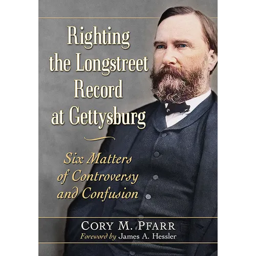 Righting the Longstreet Record at Gettysburg: Six Matters of Controversy and Confusion
